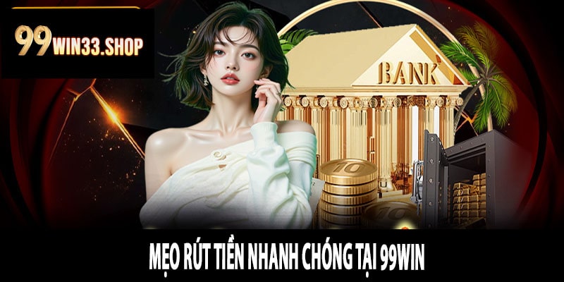 Mẹo Rút Tiền Nhanh Chóng Tại 99win