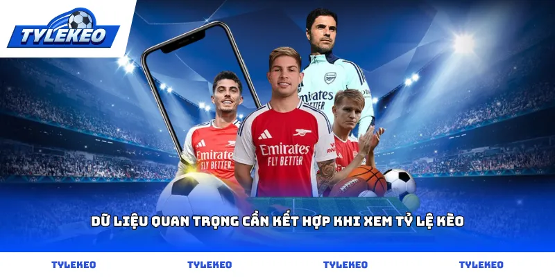 Dữ liệu quan trọng cần kết hợp khi xem tỷ lệ kèo