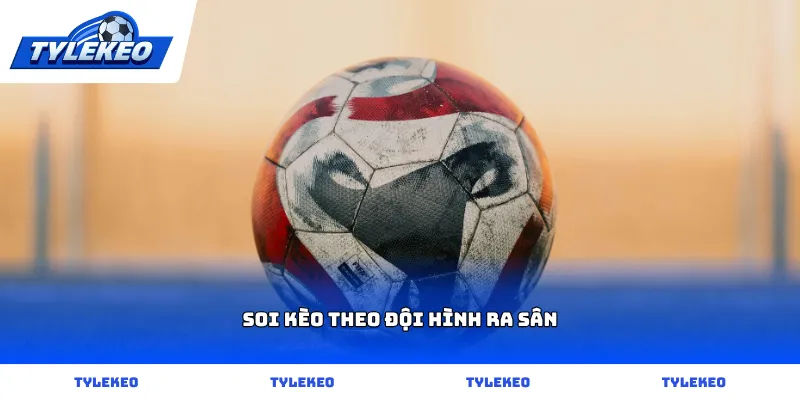 Hướng dẫn soi kèo theo đội hình ra sân chính xác